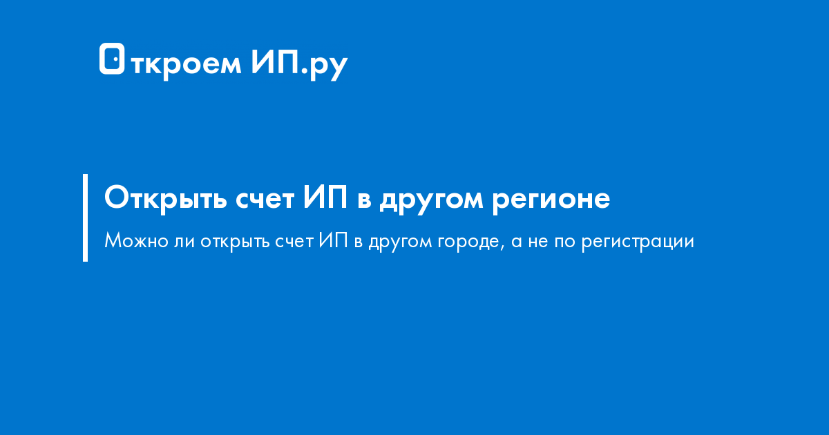 Может ли ИП открыть расчетный счет в другом регионе без прописки