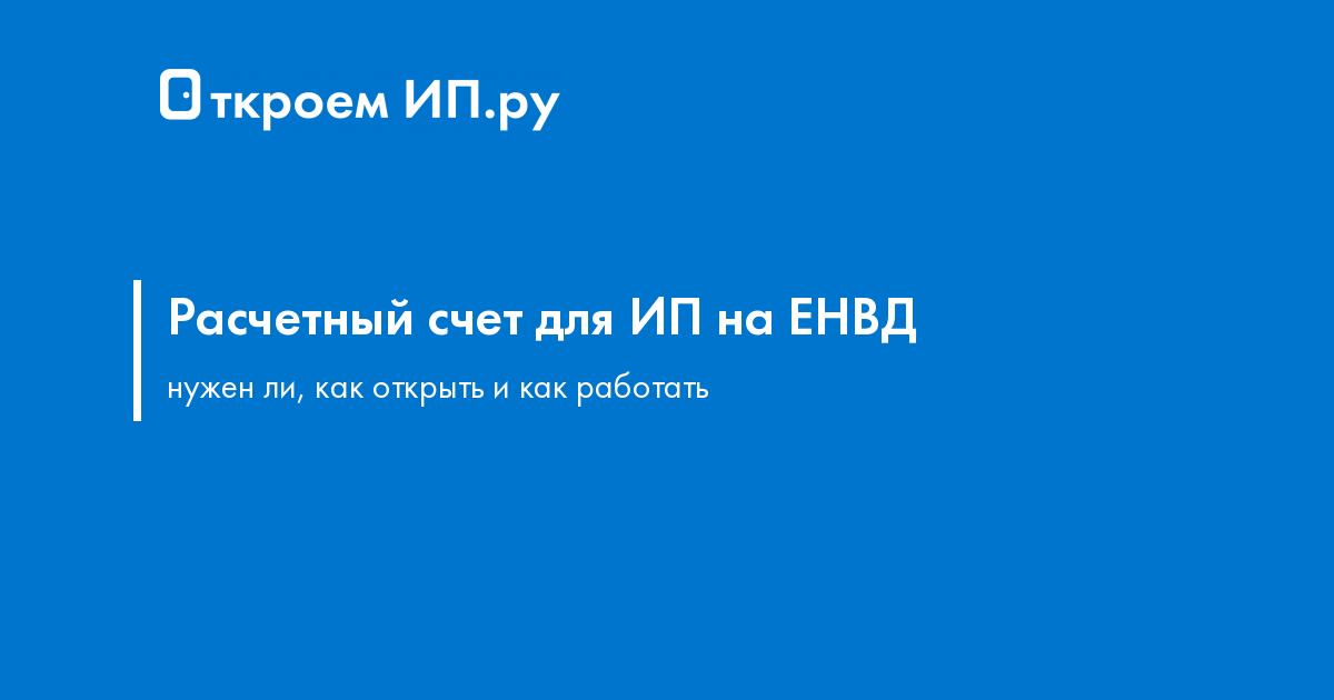 Нужен ли расчетный счет для ИП на ЕНВД + как открыть и работать