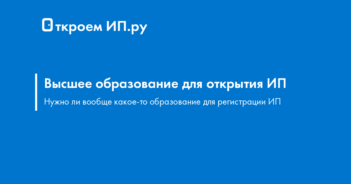 Нужно ли высшее. Нужно ли высшее образование для открытия ИП.